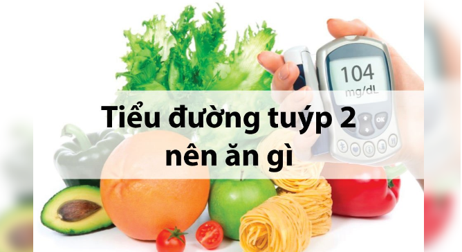 Tiểu đường tuýp 2 nên ăn gì kiêng gì